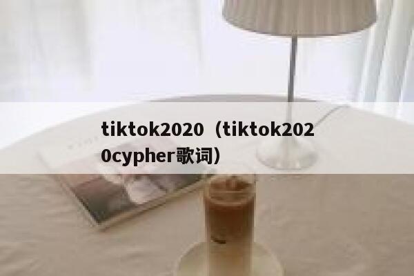 tiktok2020（tiktok2020cypher歌词） 第1张