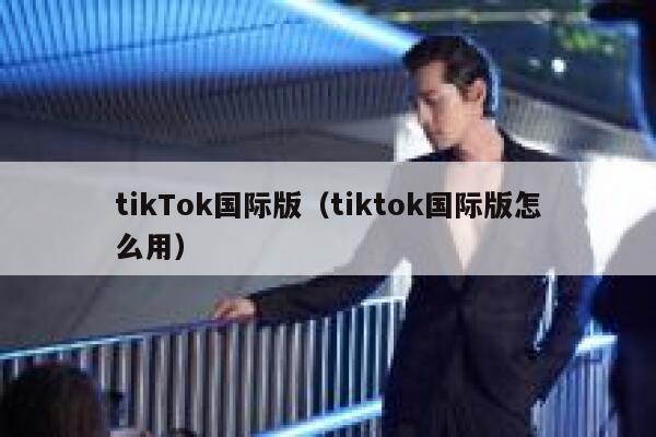 tikTok国际版（tiktok国际版怎么用） 第1张