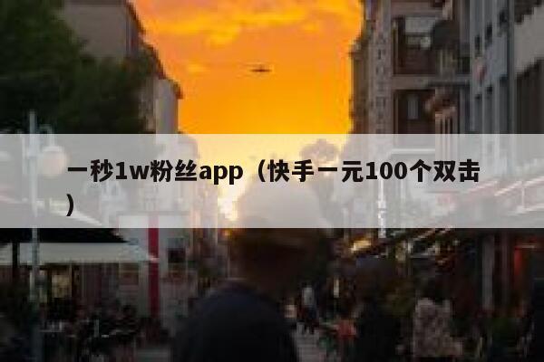 一秒1w粉丝app（快手一元100个双击） 第1张