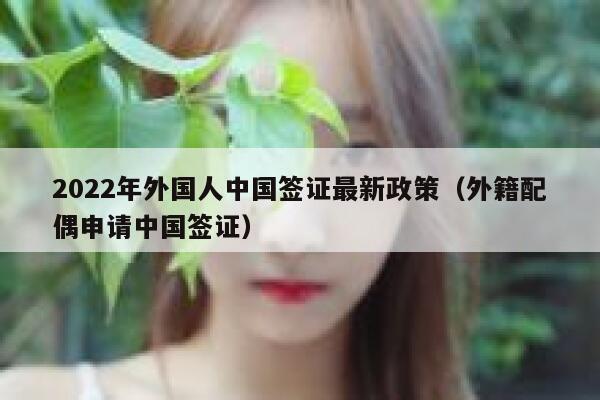 2022年外国人中国签证最新政策（外籍配偶申请中国签证） 第1张