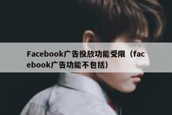Facebook广告投放功能受限（facebook广告功能不包括） 第1张