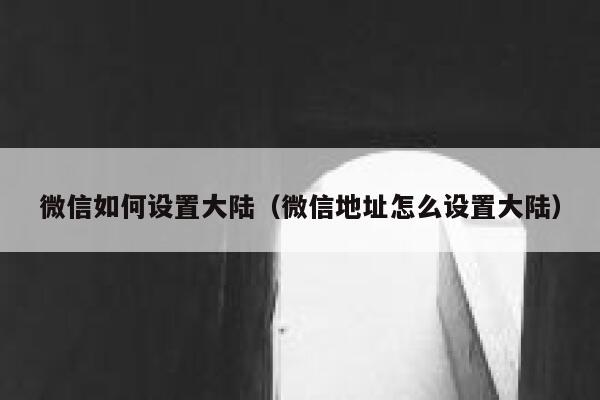 微信如何设置大陆（微信地址怎么设置大陆） 第1张