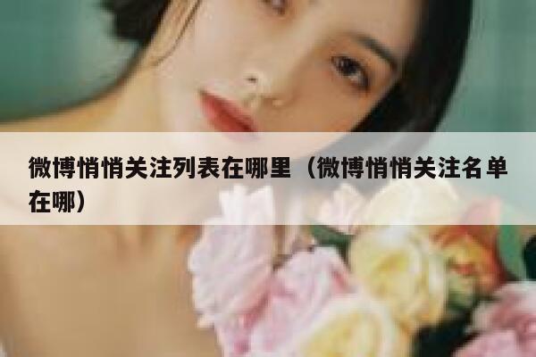 微博悄悄关注列表在哪里（微博悄悄关注名单在哪） 第1张