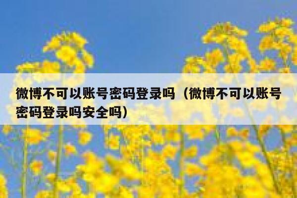 微博不可以账号密码登录吗(微博不可以账号密码登录吗安全吗) 第1张 微博不可以账号密码登录吗(微博不可以账号密码登录吗安全吗) 第1张