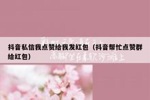抖音私信我点赞给我发红包（抖音帮忙点赞群给红包） 第1张
