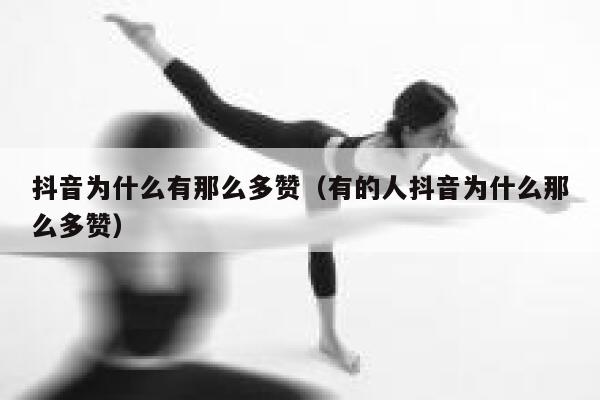 抖音为什么有那么多赞(有的人抖音为什么那么多赞) 第1张 抖音为什么有那么多赞(有的人抖音为什么那么多赞) 第1张