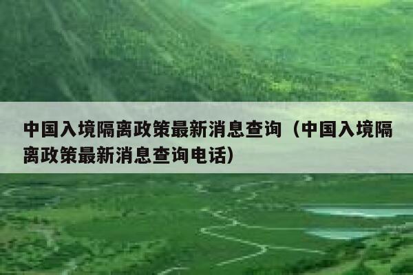 中国入境隔离政策最新消息查询(中国入境隔离政策最新消息查询电话) 第1张 中国入境隔离政策最新消息查询(中国入境隔离政策最新消息查询电话) 第1张