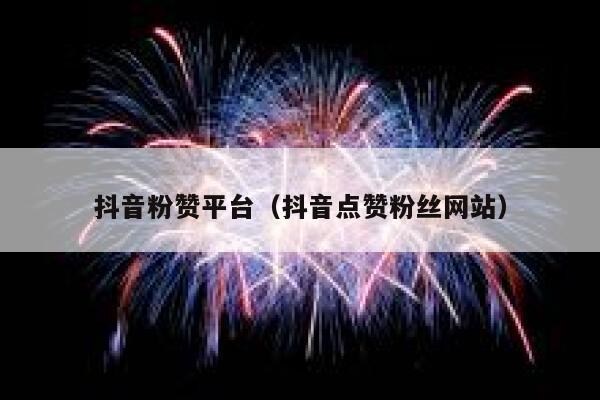 抖音粉赞平台（抖音点赞粉丝网站） 第1张
