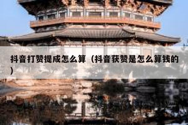 抖音打赞提成怎么算(抖音获赞是怎么算钱的) 第1张 抖音打赞提成怎么算(抖音获赞是怎么算钱的) 第1张