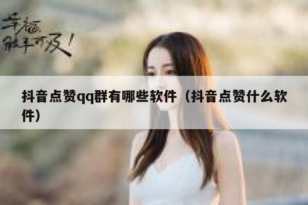 抖音点赞qq群有哪些软件(抖音点赞什么软件) 第1张 抖音点赞qq群有哪些软件(抖音点赞什么软件) 第1张