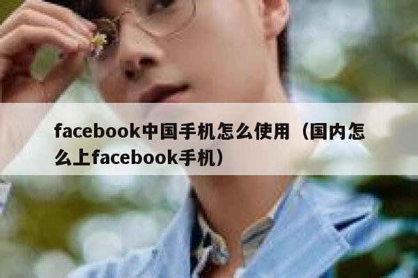 facebook中国手机怎么使用（国内怎么上facebook手机） 第1张