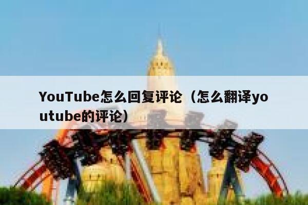 YouTube怎么回复评论（怎么翻译youtube的评论） 第1张