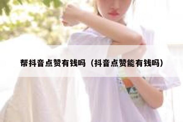 帮抖音点赞有钱吗（抖音点赞能有钱吗） 第1张