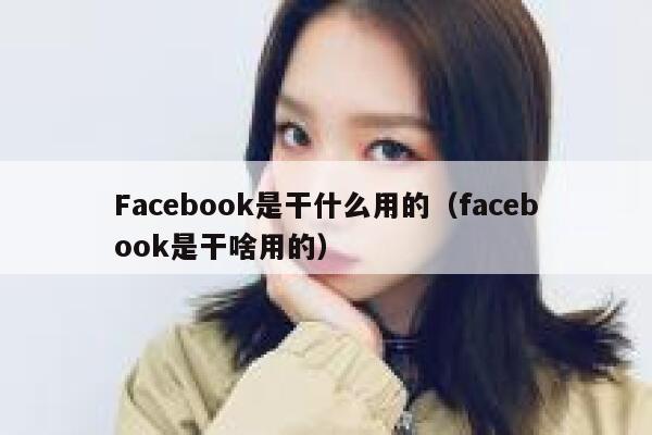 Facebook是干什么用的（facebook是干啥用的） 第1张
