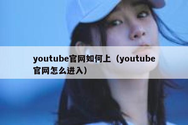 youtube官网如何上（youtube官网怎么进入） 第1张