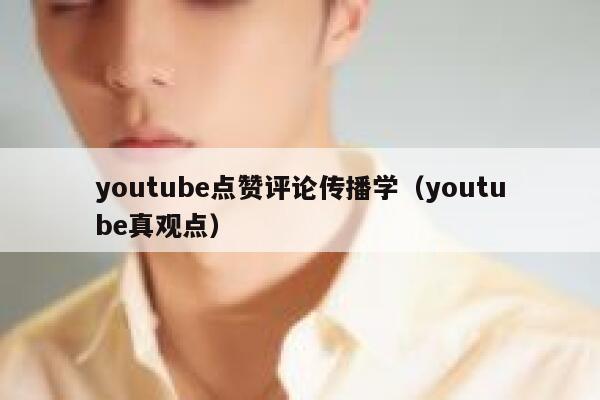 youtube点赞评论传播学（youtube真观点） 第1张