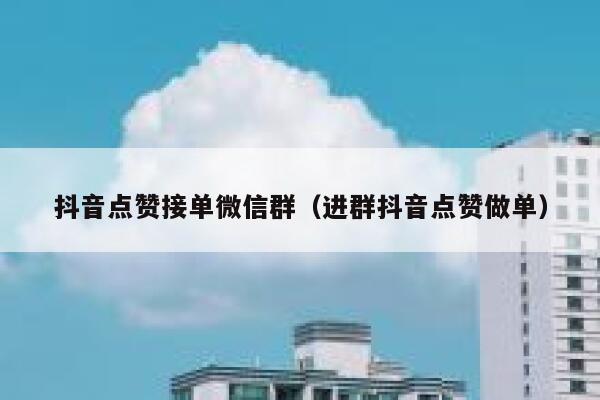 抖音点赞接单微信群（进群抖音点赞做单） 第1张