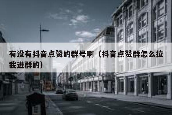 有没有抖音点赞的群号啊（抖音点赞群怎么拉我进群的） 第1张