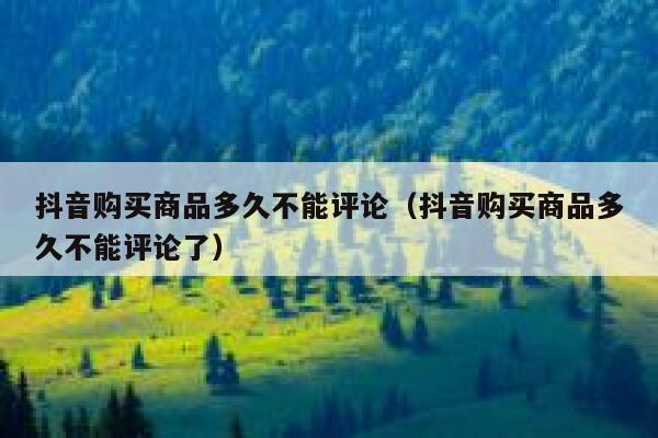 抖音购买商品多久不能评论（抖音购买商品多久不能评论了） 第1张