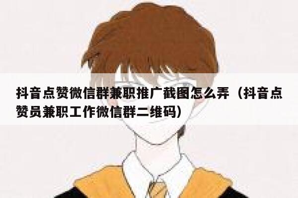 抖音点赞微信群兼职推广截图怎么弄（抖音点赞员兼职工作微信群二维码） 第1张