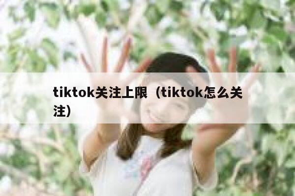 tiktok关注上限（tiktok怎么关注） 第1张