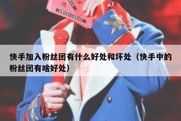 快手加入粉丝团有什么好处和坏处（快手中的粉丝团有啥好处） 第1张