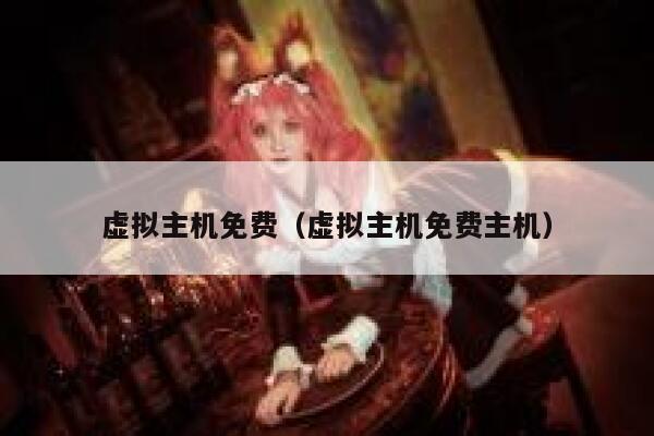 虚拟主机免费（虚拟主机免费主机） 第1张