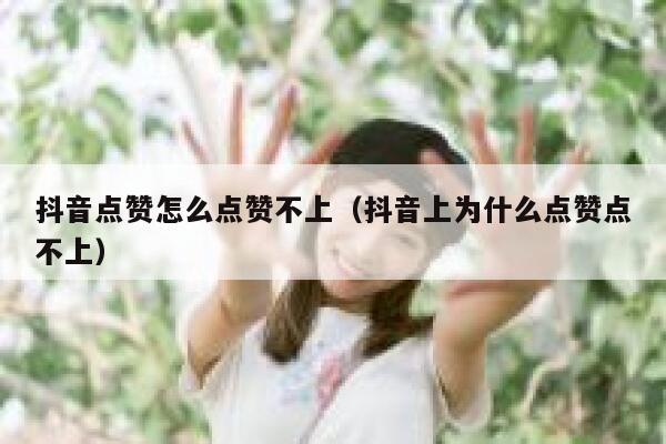 抖音点赞怎么点赞不上（抖音上为什么点赞点不上） 第1张