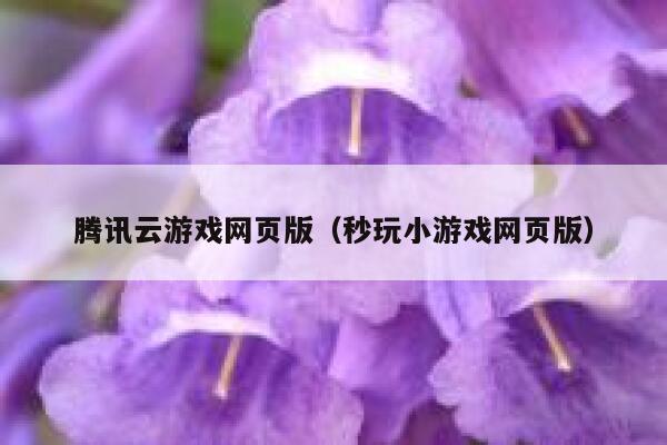 腾讯云游戏网页版(秒玩小游戏网页版) 第1张 腾讯云游戏网页版(秒玩小游戏网页版) 第1张