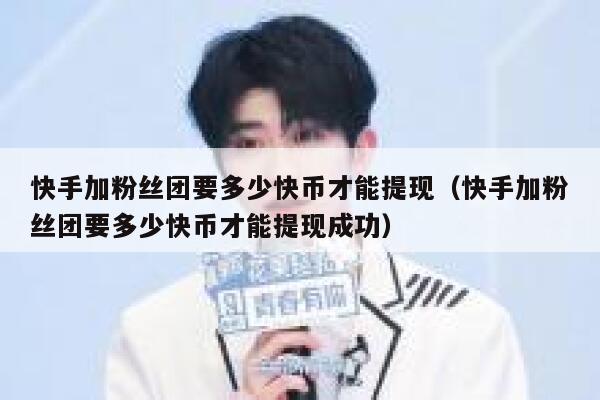 快手加粉丝团要多少快币才能提现（快手加粉丝团要多少快币才能提现成功） 第1张