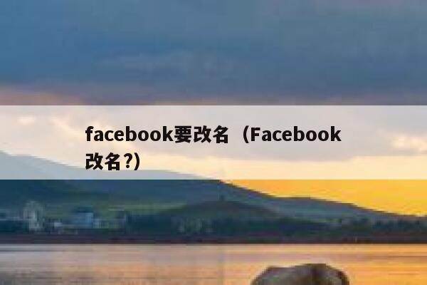 facebook要改名（Facebook改名?） 第1张