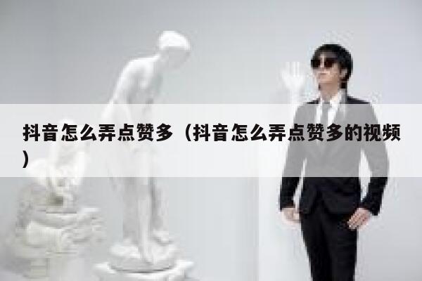 抖音怎么弄点赞多（抖音怎么弄点赞多的视频） 第1张