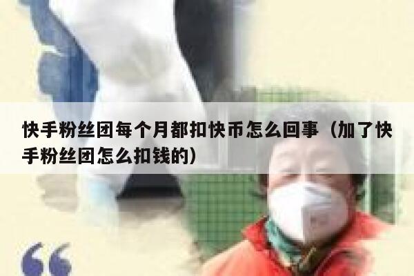 快手粉丝团每个月都扣快币怎么回事（加了快手粉丝团怎么扣钱的） 第1张