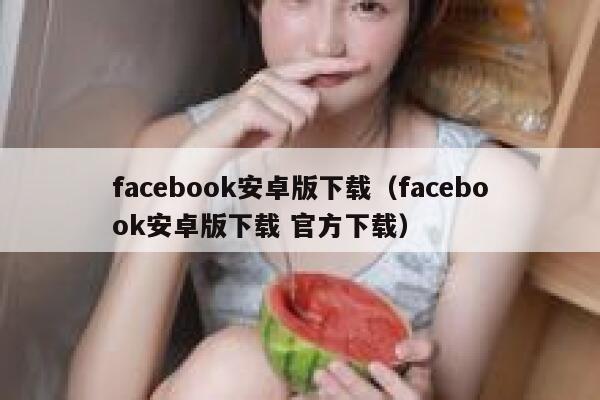 facebook安卓版下载(facebook安卓版下载 官方下载) 第1张 facebook安卓版下载(facebook安卓版下载 官方下载) 第1张