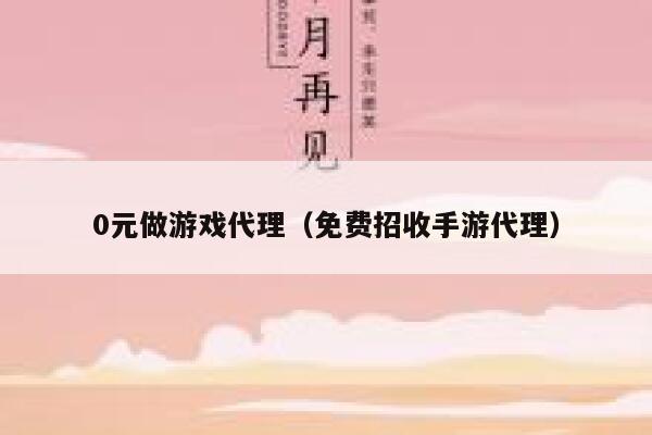 0元做游戏代理（免费招收手游代理） 第1张