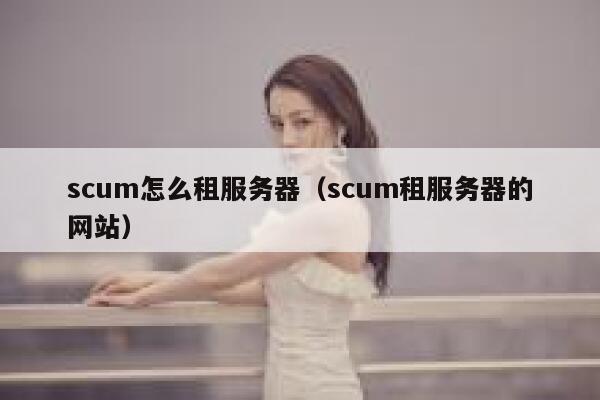 scum怎么租服务器（scum租服务器的网站） 第1张