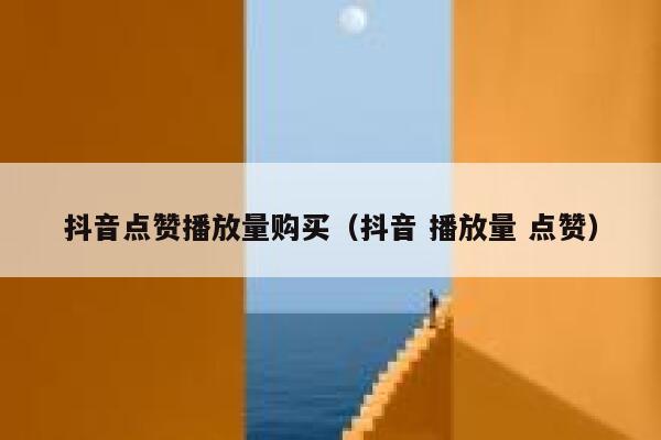 抖音点赞播放量购买（抖音 播放量 点赞） 第1张
