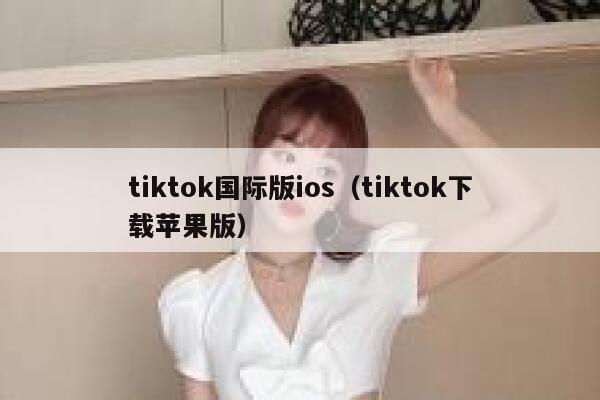 tiktok国际版ios（tiktok下载苹果版） 第1张