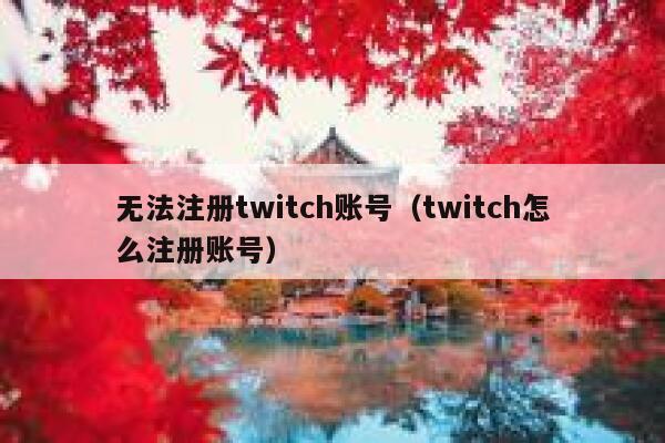 无法注册twitch账号（twitch怎么注册账号） 第1张