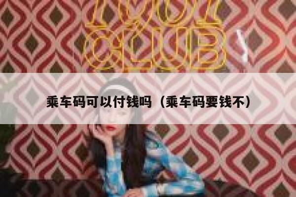 乘车码可以付钱吗(乘车码要钱不) 第1张 乘车码可以付钱吗(乘车码要钱不) 第1张