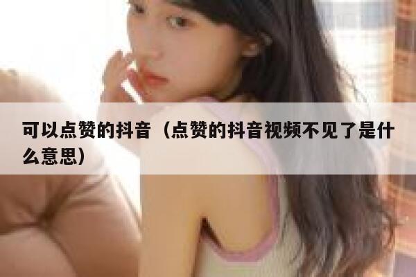 可以点赞的抖音（点赞的抖音视频不见了是什么意思） 第1张