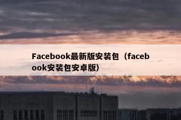 Facebook最新版安装包（facebook安装包安卓版） 第1张