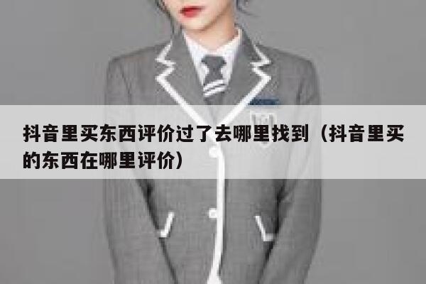 抖音里买东西评价过了去哪里找到（抖音里买的东西在哪里评价） 第1张