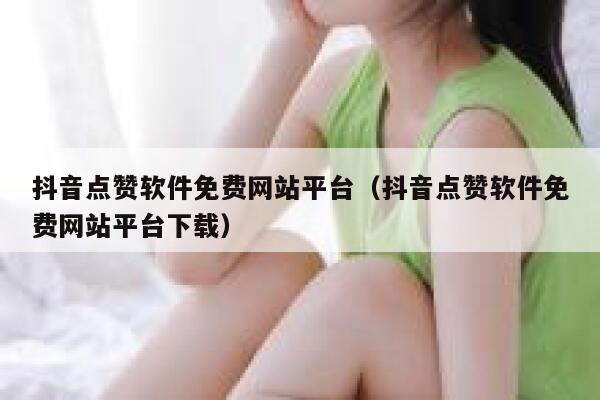 抖音点赞软件免费网站平台（抖音点赞软件免费网站平台下载） 第1张