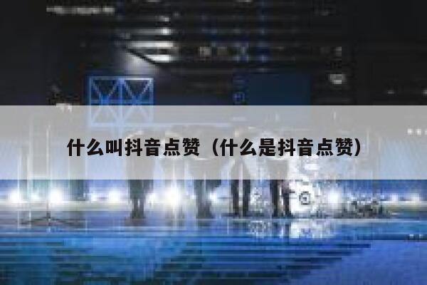 什么叫抖音点赞（什么是抖音点赞） 第1张