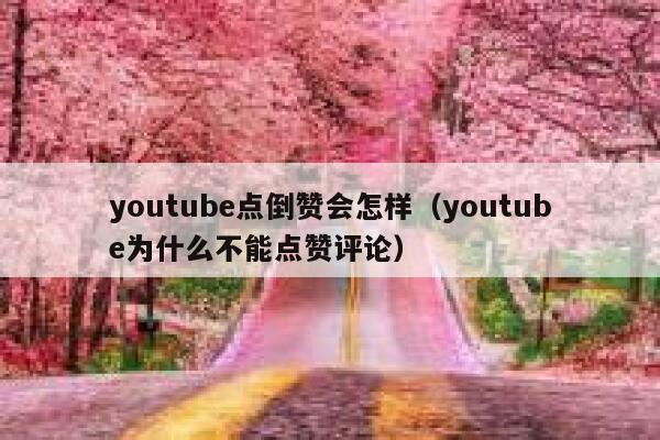 youtube点倒赞会怎样（youtube为什么不能点赞评论） 第1张