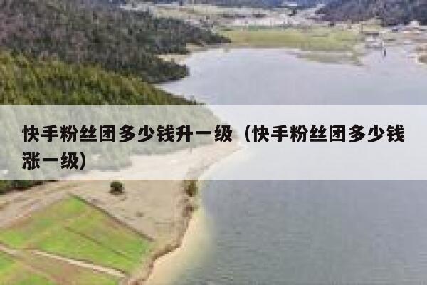 快手粉丝团多少钱升一级（快手粉丝团多少钱涨一级） 第1张