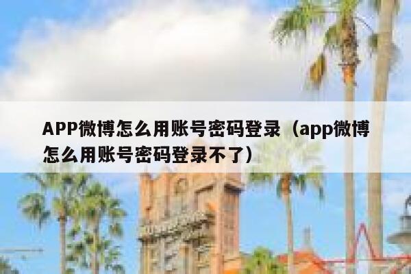 APP微博怎么用账号密码登录（app微博怎么用账号密码登录不了） 第1张