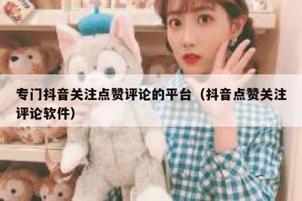 专门抖音关注点赞评论的平台(抖音点赞关注评论软件) 第1张 专门抖音关注点赞评论的平台(抖音点赞关注评论软件) 第1张