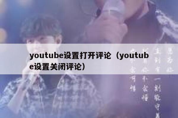 youtube设置打开评论（youtube设置关闭评论） 第1张